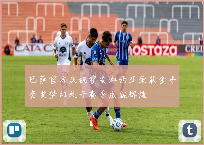 巴萨官方庆祝霍安加西亚荣获金手套奖梦幻处子赛季成就辉煌